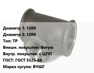 Тройник чугунный 1200х1200 ТР битум *с ЦПП ГОСТ: ГОСТ 5525-88 Марка: ВЧШГ